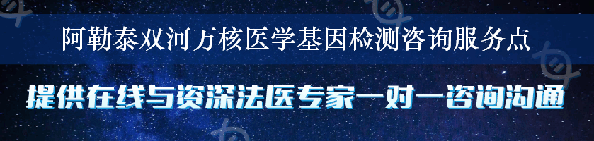 阿勒泰双河万核医学基因检测咨询服务点